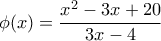 \displaystyle{\phi (x)=\frac{{{x}^{2}}-3x+20}{3x-4}}