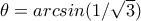 \theta =arcsin(1/\sqrt{3})