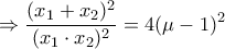 \displaystyle{\Rightarrow \frac{(x_1+x_2)^2}{(x_1\cdot x_2)^2}=4(\mu-1)^2}