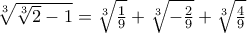 \sqrt[3]{\sqrt[3]{2}-1}=\sqrt[3]{\frac{1}{9}}+\sqrt[3]{-\frac{2}{9}}+\sqrt[3]{\frac{4}{9}}