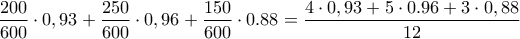 \displaystyle\frac{200}{600}\cdot 0,93 + \frac{250}{600}\cdot 0,96+\frac{150}{600}\cdot 0.88 = \frac{4\cdot 0,93+5\cdot 0.96+3\cdot 0,88}{12}