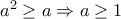 a^2\geq a\Rightarrow a\geq 1
