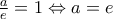 \frac{a}{e}=1\Leftrightarrow a=e \frac{a}{e}=1\Leftrightarrow a=e