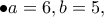 \displaystyle{\bullet a=6,b=5,} \displaystyle{\bullet a=6,b=5,}