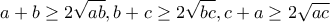 \displaystyle{a + b \ge 2\sqrt {ab} ,b + c \ge 2\sqrt {bc} ,c + a \ge 2\sqrt {ac} }