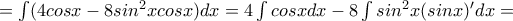 = \int(4cosx-8sin^2xcosx) dx= 4 \int cosx dx - 8 \int sin^2x(sinx)'dx =