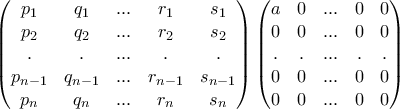 \begin{pmatrix} 
 p_1& q_1 &...  & r_1 &s_1\\  
p_2& q_2 &...  & r_2 &s_2\\  
 .&.  &...  &.  &. \\  
 p_{n-1}& q_{n-1} &...  & r_{n-1} &s_{n-1}\\  
p_{n}& q_{n} &...  & r_{n} &s_{n} 
\end{pmatrix} \begin{pmatrix} 
 a& 0 &...  & 0 & 0\\  
 0&0  & ... &0  &0 \\  
 .&.  &...  &.  &. \\  
 0&0  & ... &0 & 0\\  
 0& 0 & ... &0  & 0 
\end{pmatrix}