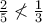 \frac{2}{5}\nless \frac{1}{3}