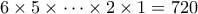6 \times 5 \times \cdots \times 2 \times 1 = 720