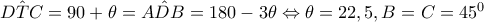 \hat{DTC}=90+\theta =\hat{ADB}=180-3\theta \Leftrightarrow \theta =22,5,B=C=45^{0}