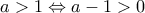 \displaystyle{a>1 \Leftrightarrow a-1>0} \displaystyle{a>1 \Leftrightarrow a-1>0}