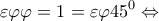 \displaystyle \varepsilon \varphi \varphi  = 1 = \varepsilon \varphi {45^0} \Leftrightarrow 