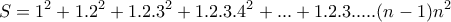 \displaystyle{S=1^2 +1.2^2 +1.2.3^2 +1.2.3.4^2 + ... +1.2.3. ... .(n-1)n^2}
