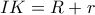 IK=R+r