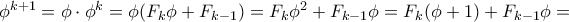 \phi ^{k+1} = \phi \cdot \phi ^k = \phi( F_k\phi + F_{k-1}) = F_k\phi ^2+ F_{k-1}\phi = F_k(\phi +1) + F_{k-1}\phi= \phi ^{k+1} = \phi \cdot \phi ^k = \phi( F_k\phi + F_{k-1}) = F_k\phi ^2+ F_{k-1}\phi = F_k(\phi +1) + F_{k-1}\phi=