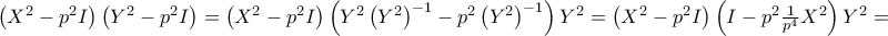 \left( X^{2}-p^{2}I\right) \left( Y^{2}-p^{2}I\right) =\left( X^{2}-p^{2}I\right) \left( Y^{2}\left( Y^{2}\right) ^{-1}-p^{2}\left( Y^{2}\right) ^{-1}\right) Y^{2}=\left( X^{2}-p^{2}I\right) \left( I-p^{2}\frac{1}{p^{4}}X^{2}\right) Y^{2}= \left( X^{2}-p^{2}I\right) \left( Y^{2}-p^{2}I\right) =\left( X^{2}-p^{2}I\right) \left( Y^{2}\left( Y^{2}\right) ^{-1}-p^{2}\left( Y^{2}\right) ^{-1}\right) Y^{2}=\left( X^{2}-p^{2}I\right) \left( I-p^{2}\frac{1}{p^{4}}X^{2}\right) Y^{2}=