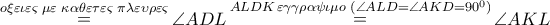 \mathop  = \limits^{o\xi \varepsilon \iota \varepsilon \varsigma \;\mu \varepsilon \,\,\kappa \alpha \theta \varepsilon \tau \varepsilon \varsigma \,\,\pi \lambda \varepsilon \upsilon \rho \varepsilon \varsigma } \angle ADL\mathop  = \limits^{ALDK\,\varepsilon \gamma \gamma \rho \alpha \psi \iota \mu o\,\,(\angle ALD = \angle AKD = {{90}^0})} \angle AKL