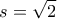 \displaystyle{ 
s = \sqrt 2  
}