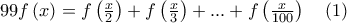 99f\left( x \right) = f\left( {\frac{x}{2}} \right) + f\left( {\frac{x}{3}} \right) + ... + f\left( {\frac{x}{{100}}} \right)\quad (1)
