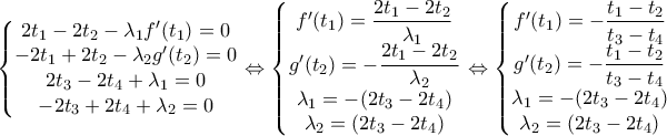 \displaystyle \left\{\begin{matrix} 
2t_{1}-2t_{2} -\lambda_{1}f^{\prime}(t_{1})=0 
\\ 
-2t_{1}+2t_{2} -\lambda_{2}g^{\prime}(t_{2})=0 
\\ 
 2t_{3} -2t_{4}+\lambda_{1}=0 
\\  
-2t_{3} +2t_{4}+\lambda_{2}=0 
\end{matrix}\right. \Leftrightarrow \left\{\begin{matrix} 
f^{\prime}(t_{1})=\dfrac{2t_{1}-2t_{2}}{\lambda_{1}} 
\\ 
g^{\prime}(t_{2})=-\dfrac{2t_{1}-2t_{2}}{\lambda_{2}} 
\\ 
 \lambda_{1}=-(2t_{3} -2t_{4}) 
\\  
\lambda_{2}=(2t_{3} -2t_{4}) 
\end{matrix}\right. \Leftrightarrow \left\{\begin{matrix} 
f^{\prime}(t_{1})=-\dfrac{t_{1}-t_{2}}{t_{3} -t_{4}} 
\\ 
g^{\prime}(t_{2})=-\dfrac{t_{1}-t_{2}}{t_{3} -t_{4}} 
\\ 
 \lambda_{1}=-(2t_{3} -2t_{4}) 
\\  
\lambda_{2}=(2t_{3} -2t_{4}) 
\end{matrix}\right. 
