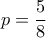 \displaystyle p=\frac{5}{8}