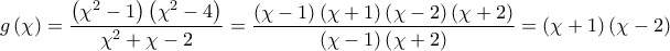 \displaystyle{g\left( \chi  \right)=\frac{\left( {{\chi }^{2}}-1 \right)\left( {{\chi }^{2}}-4 \right)}{{{\chi }^{2}}+\chi -2}=\frac{\left( \chi -1 \right)\left( \chi +1 \right)\left( \chi -2 \right)\left( \chi +2 \right)}{\left( \chi -1 \right)\left( \chi +2 \right)}=\left( \chi +1 \right)\left( \chi -2 \right)}