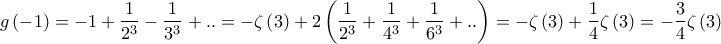 \displaystyle{g\left( { - 1} \right) =  - 1 + \frac{1}{{{2^3}}} - \frac{1}{{{3^3}}} + .. =  - \zeta \left( 3 \right) + 2\left( {\frac{1}{{{2^3}}} + \frac{1}{{{4^3}}} + \frac{1}{{{6^3}}} + ..} \right) =  - \zeta \left( 3 \right) + \frac{1}{4}\zeta \left( 3 \right) =  - \frac{3}{4}\zeta \left( 3 \right)}
