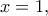 \displaystyle x = 1,\;
