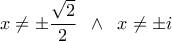 \displaystyle{x \ne  \pm \frac{{\sqrt 2 }}{2}\;\; \wedge \;\;x \ne  \pm i}