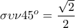 \displaystyle\sigma \upsilon \nu 45^o=\frac{\sqrt{2}}{2}