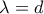 \displaystyle{\lambda = d}
