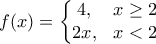 f(x)=\left\{\begin{matrix} 4, & x\geq 2\\ 2x, & x< 2 \end{matrix}\right.