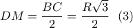 \displaystyle{DM=\frac{BC}{2}=\frac{R\sqrt{3}}{2} \ \ (3)} \displaystyle{DM=\frac{BC}{2}=\frac{R\sqrt{3}}{2} \ \ (3)}