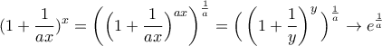 \displaystyle{(1 + \frac{1}{ax}) ^ x=\left(\Big(1 + \frac{1}{ax}\Big) ^ {ax} \right)^{\frac{1}{a}}=\Big(\left(1+\frac{1}{y} \right)^y\Big)^{\frac{1}{a}}\rightarrow e^{\frac{1}{a}}}