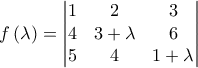 \displaystyle{f\left(\lambda\right)=\begin{vmatrix}
1 & 2 & 3\\
4 & 3+\lambda & 6\\
5 &4 & 1+\lambda
\end{vmatrix}}} \displaystyle{f\left(\lambda\right)=\begin{vmatrix}
1 & 2 & 3\\
4 & 3+\lambda & 6\\
5 &4 & 1+\lambda
\end{vmatrix}}}
