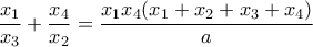 \displaystyle \frac{x_{1}}{x_{3}}+\frac{x_{4}}{x_{2}}=\frac{x_{1}x_{4}(x_{1}+x_{2}+x_{3}+x_{4})}{a}
