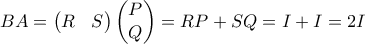 BA=\begin{pmatrix} 
R &S  
\end{pmatrix} \begin{pmatrix} 
P\\ Q 
 
\end{pmatrix} = RP+SQ=I+I=2I