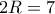 2R = 7