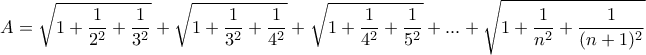 \displaystyle{A=\sqrt{1+\frac{1}{2^2}+\frac{1}{3^2}}+\sqrt{1+\frac{1}{3^2}+\frac{1}{4^2}}+\sqrt{1+\frac{1}{4^2}+\frac{1}{5^2}}+ . . . +\sqrt{1+\frac{1}{n^2}+\frac{1}{(n+1)^2}}}