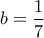 b=\dfrac{1}{7}
