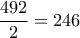 \displaystyle \frac {492} {2}=246