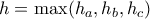 \displaystyle{h= \max (h_{a},h_{b},h_{c})}