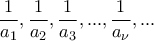 \displaystyle{\frac{1}{a_1},\frac{1}{a_2},\frac{1}{a_3},...,\frac{1}{a_\nu},...}