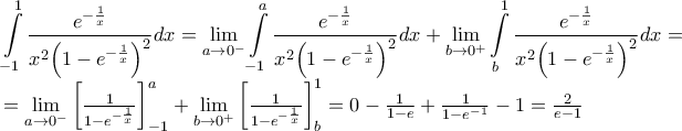 \displaystyle{\begin{array}{l} 
\displaystyle \int\limits_{ - 1}^1 {\frac{{{e^{ - \frac{1}{x}}}}}{{{x^2}{{\left( {1 - {e^{ - \frac{1}{x}}}} \right)}^2}}}} dx = \mathop {\lim }\limits_{a \to {0^ - }} \int\limits_{ - 1}^a {\frac{{{e^{ - \frac{1}{x}}}}}{{{x^2}{{\left( {1 - {e^{ - \frac{1}{x}}}} \right)}^2}}}} dx + \mathop {\lim }\limits_{b \to {0^ + }} \int\limits_b^1 {\frac{{{e^{ - \frac{1}{x}}}}}{{{x^2}{{\left( {1 - {e^{ - \frac{1}{x}}}} \right)}^2}}}} dx =  \\  
  = \mathop {\lim }\limits_{a \to {0^ - }} \left[ {\frac{1}{{1 - {e^{ - \frac{1}{x}}}}}} \right]_{ - 1}^a + \mathop {\lim }\limits_{b \to {0^ + }} \left[ {\frac{1}{{1 - {e^{ - \frac{1}{x}}}}}} \right]_b^1 = 0 - \frac{1}{{1 - e}} + \frac{1}{{1 - {e^{ - 1}}}} - 1 = \frac{2}{{e - 1}} \\  
 \end{array}}