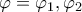 \varphi=\varphi_1,\varphi_2 \varphi=\varphi_1,\varphi_2