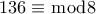 \displaystyle 136 \equiv \bmod 8