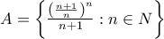 A=\left\{{\frac{{\left(\frac{n+1}{n} \right)}^n}{n+1}: n\in N \right\}} A=\left\{{\frac{{\left(\frac{n+1}{n} \right)}^n}{n+1}: n\in N \right\}}