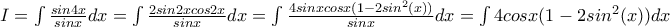 I= \int \frac{sin4x}{sinx}dx = \int \frac{2sin2xcos2x}{sinx} dx=\int \frac{4sinxcosx(1-2sin^2(x))}{sinx} dx= \int 4cosx(1-2sin^2(x))dx