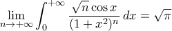 \displaystyle{\lim_{n\to+\infty}\int_{0}^{+\infty}\frac{\sqrt{n}\cos x}{(1+x^{2})^{n}}\,dx=\sqrt{\pi}}