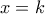 x = k
